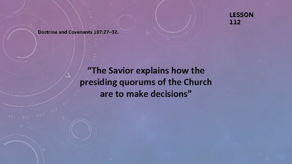 LESSON 112 Doctrine and Covenants 107: 27– 32. “The Savior explains how the presiding