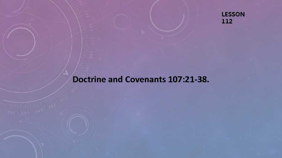 LESSON 112 Doctrine and Covenants 107: 21 -38. 