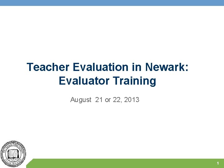 Teacher Evaluation in Newark: Evaluator Training August 21 or 22, 2013 1 