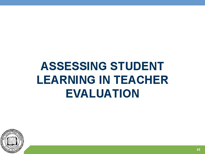 ASSESSING STUDENT LEARNING IN TEACHER EVALUATION 41 