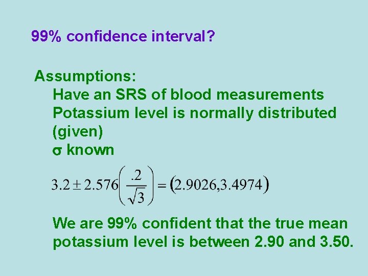 99% confidence interval? Assumptions: Have an SRS of blood measurements Potassium level is normally