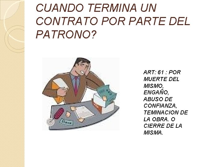 CUANDO TERMINA UN CONTRATO POR PARTE DEL PATRONO? ART: 61 : POR MUERTE DEL