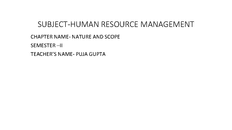 SUBJECT-HUMAN RESOURCE MANAGEMENT CHAPTER NAME- NATURE AND SCOPE SEMESTER –II TEACHER’S NAME- PUJA GUPTA