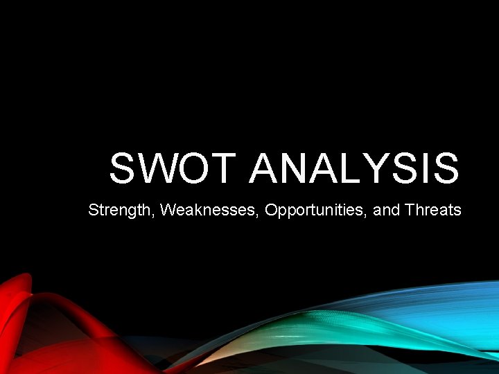 SWOT ANALYSIS Strength, Weaknesses, Opportunities, and Threats 