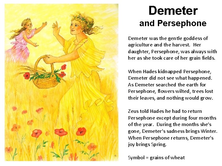 Demeter and Persephone Demeter was the gentle goddess of agriculture and the harvest. Her