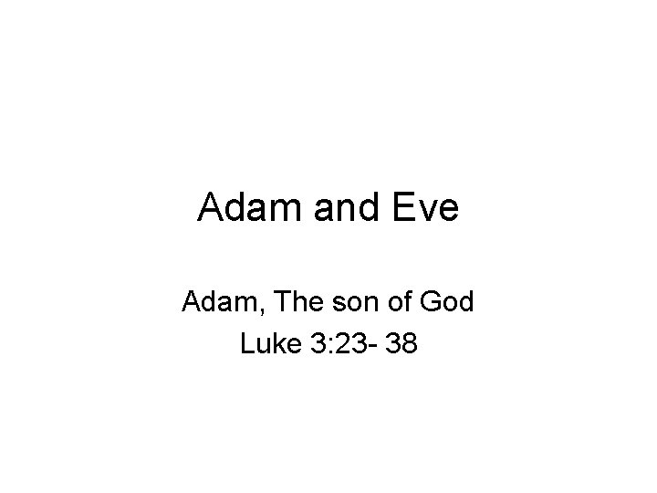 Adam and Eve Adam, The son of God Luke 3: 23 - 38 