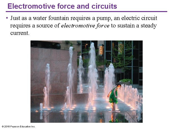 Electromotive force and circuits • Just as a water fountain requires a pump, an
