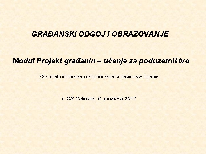 GRAĐANSKI ODGOJ I OBRAZOVANJE Modul Projekt građanin – učenje za poduzetništvo ŽSV učitelja informatike