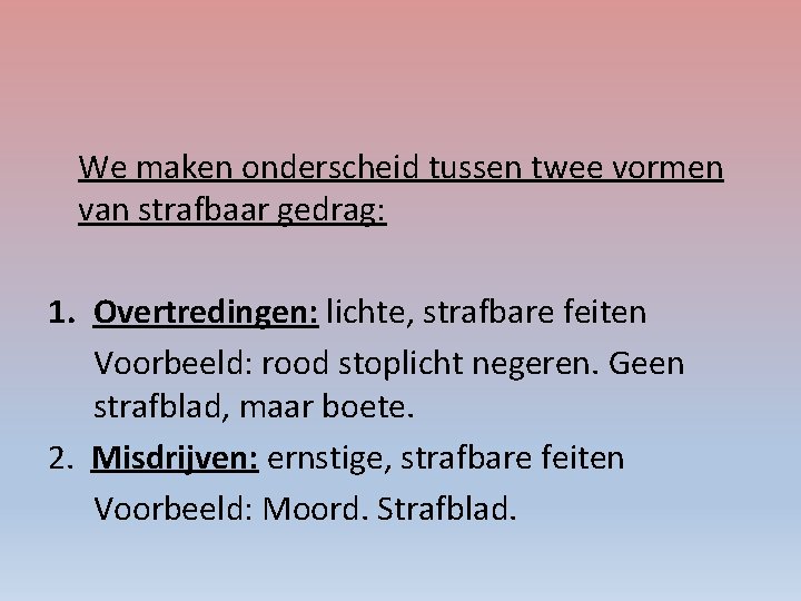 We maken onderscheid tussen twee vormen van strafbaar gedrag: 1. Overtredingen: lichte, strafbare feiten