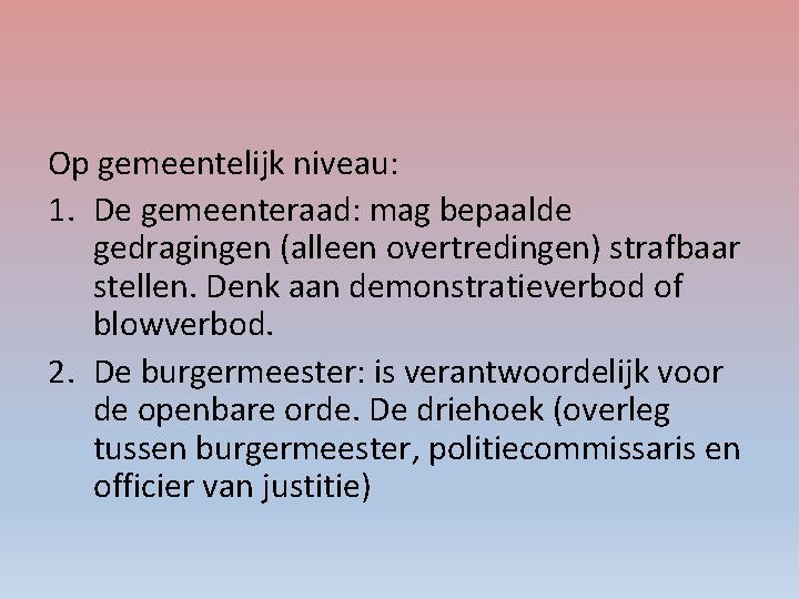 Op gemeentelijk niveau: 1. De gemeenteraad: mag bepaalde gedragingen (alleen overtredingen) strafbaar stellen. Denk