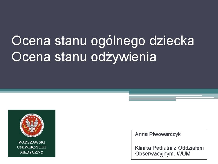 Ocena stanu ogólnego dziecka Ocena stanu odżywienia Anna Piwowarczyk Klinika Pediatrii z Oddziałem Obserwacyjnym,