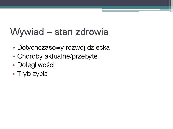 Wywiad – stan zdrowia • • Dotychczasowy rozwój dziecka Choroby aktualne/przebyte Dolegliwości Tryb życia