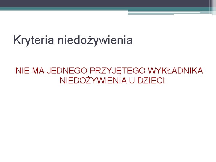 Kryteria niedożywienia NIE MA JEDNEGO PRZYJĘTEGO WYKŁADNIKA NIEDOŻYWIENIA U DZIECI 