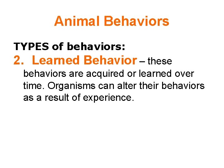 Animal Behaviors TYPES of behaviors: 2. Learned Behavior – these behaviors are acquired or