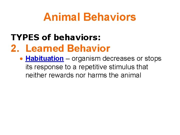 Animal Behaviors TYPES of behaviors: 2. Learned Behavior Habituation – organism decreases or stops