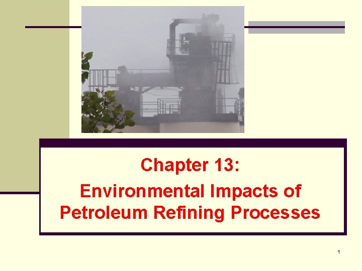 Chapter 13: Environmental Impacts of Petroleum Refining Processes 1 