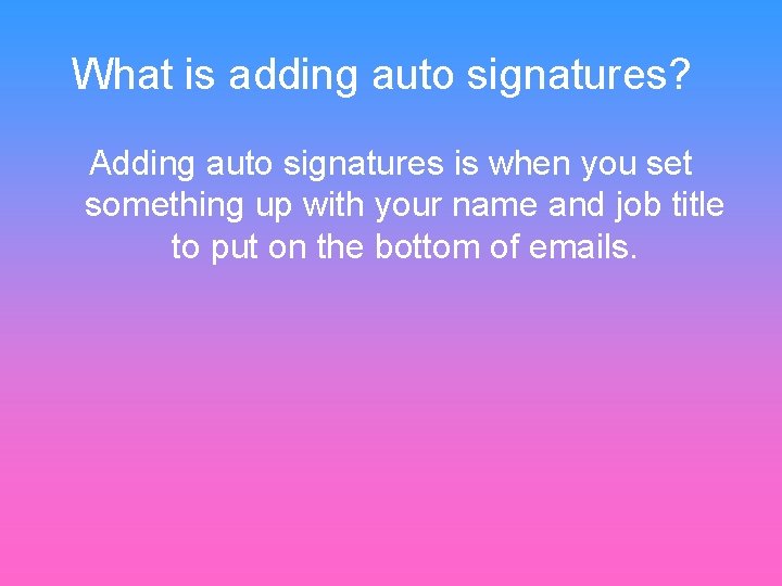 What is adding auto signatures? Adding auto signatures is when you set something up