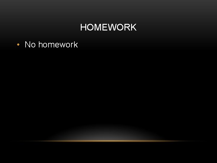 HOMEWORK • No homework 