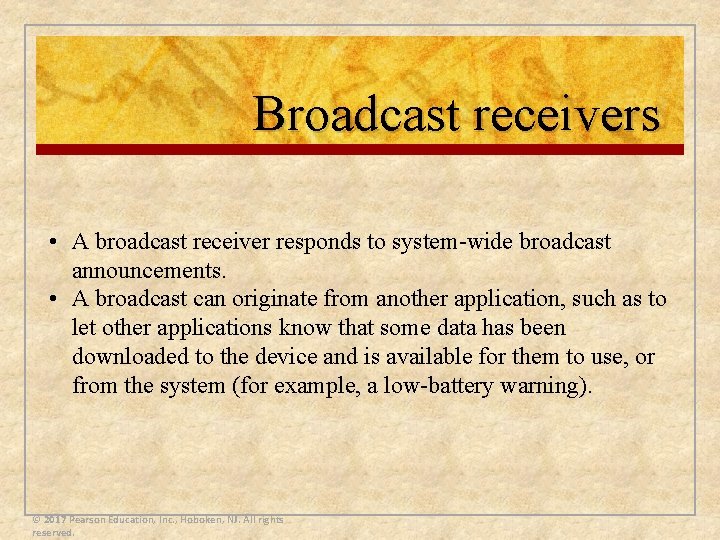 Broadcast receivers • A broadcast receiver responds to system-wide broadcast announcements. • A broadcast