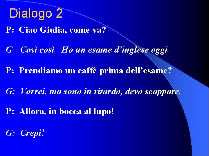 Dialogo 2 P: Ciao Giulia, come va? G: Così così. Ho un esame d’inglese