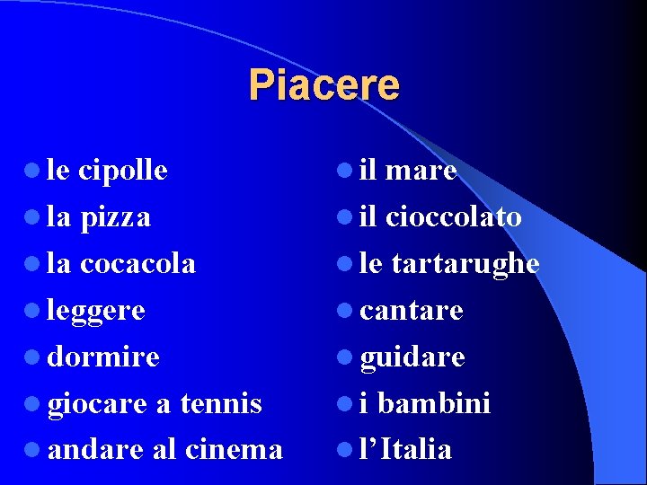 Piacere l le cipolle l la pizza l la cocacola l leggere l dormire