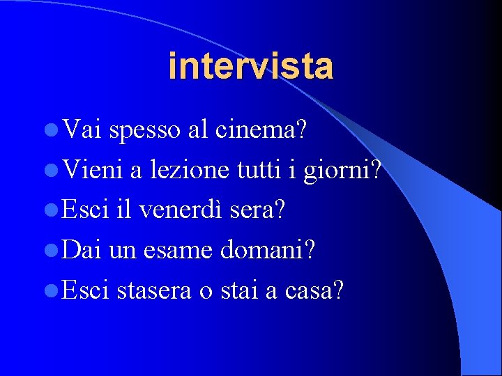 intervista l Vai spesso al cinema? l Vieni a lezione tutti i giorni? l