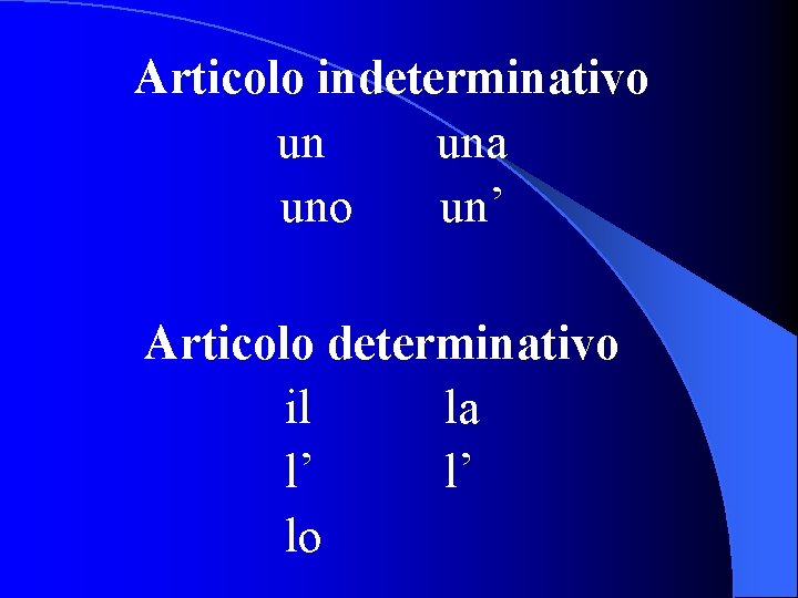 Articolo indeterminativo un una uno un’ Articolo determinativo il la l’ l’ lo 