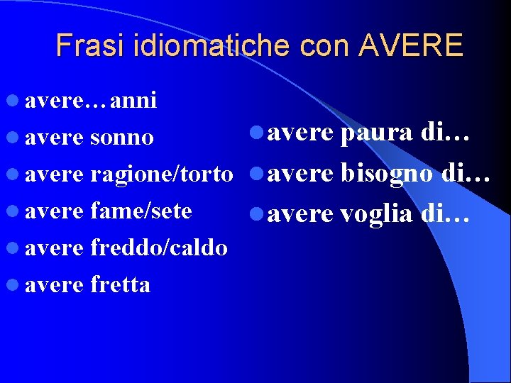 Frasi idiomatiche con AVERE l avere…anni l avere paura di… sonno l avere ragione/torto
