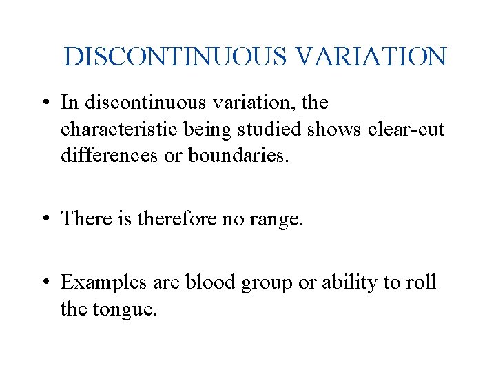 DISCONTINUOUS VARIATION • In discontinuous variation, the characteristic being studied shows clear-cut differences or