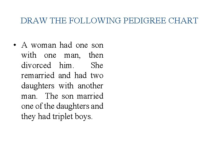 DRAW THE FOLLOWING PEDIGREE CHART • A woman had one son with one man,