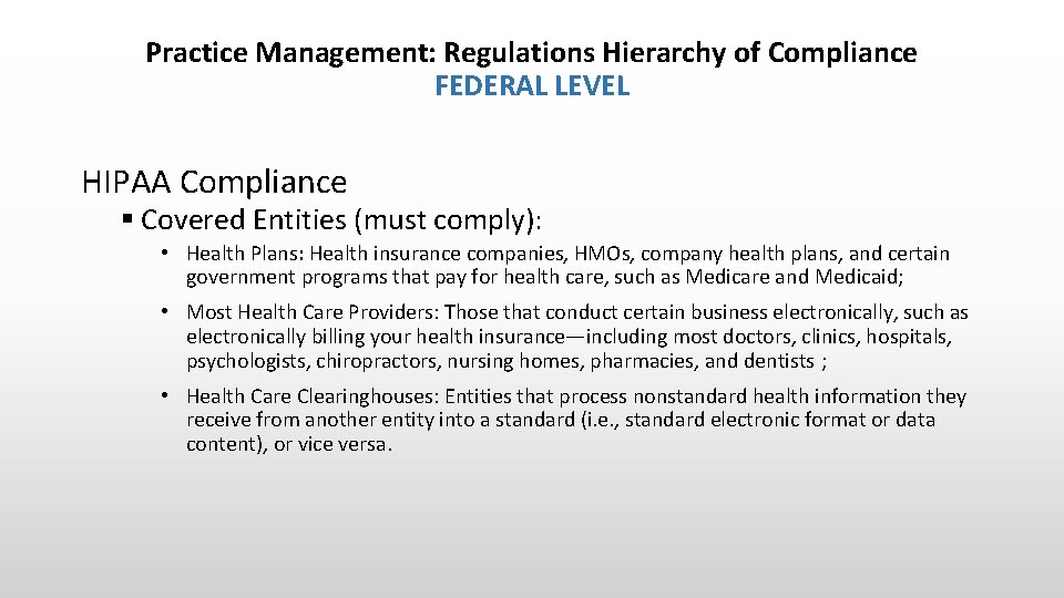 Practice Management: Regulations Hierarchy of Compliance FEDERAL LEVEL HIPAA Compliance § Covered Entities (must