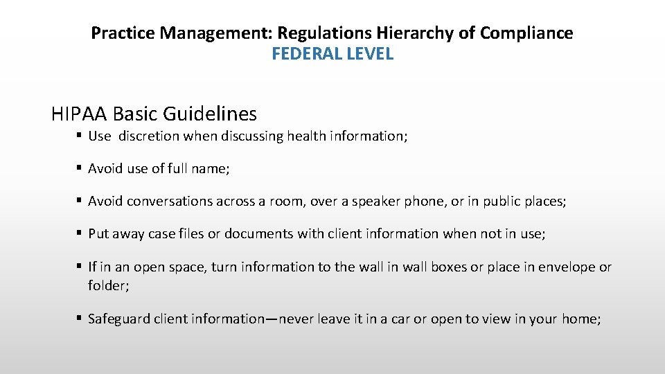 Practice Management: Regulations Hierarchy of Compliance FEDERAL LEVEL HIPAA Basic Guidelines § Use discretion