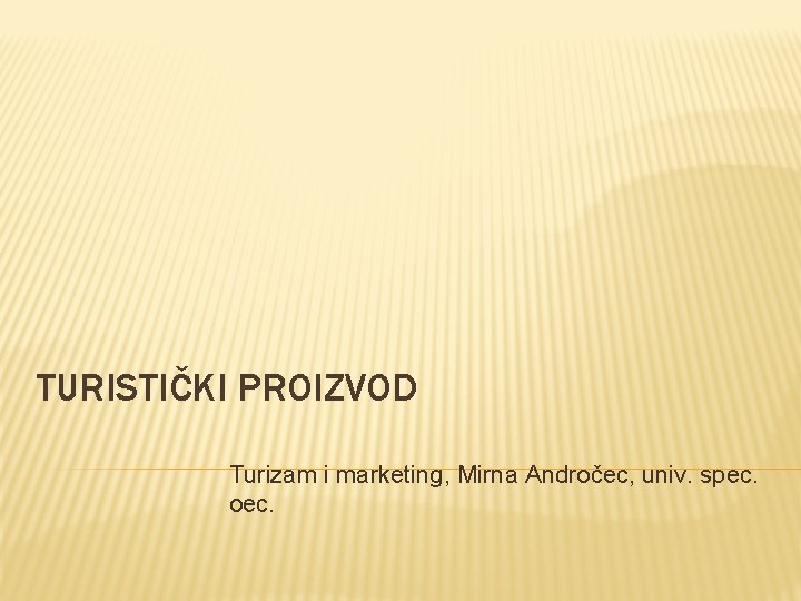 TURISTIČKI PROIZVOD Turizam i marketing, Mirna Andročec, univ. spec. oec. 