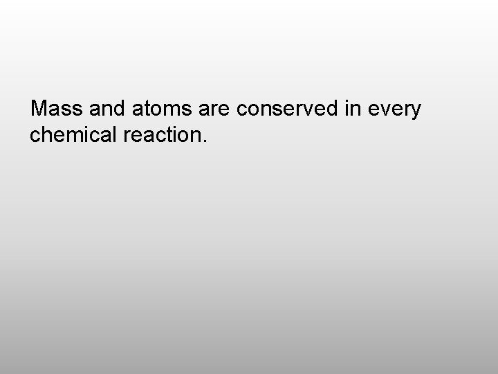 Mass and atoms are conserved in every chemical reaction. 