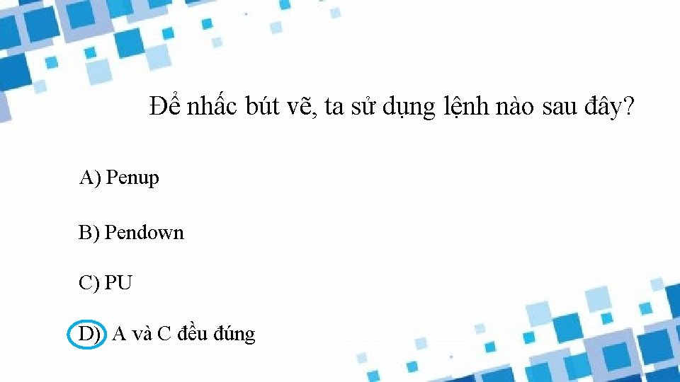 Để nhấc bút vẽ, ta sử dụng lệnh nào sau đây? A) Penup B)