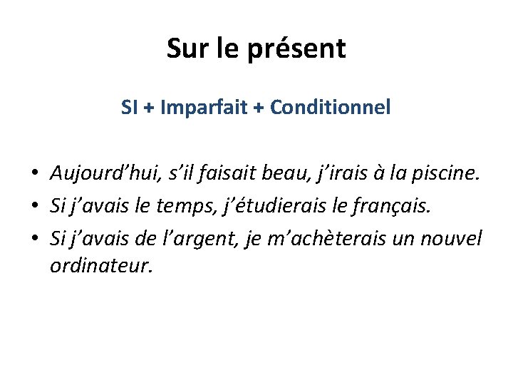 Sur le présent SI + Imparfait + Conditionnel • Aujourd’hui, s’il faisait beau, j’irais