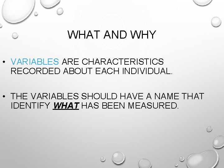 WHAT AND WHY • VARIABLES ARE CHARACTERISTICS RECORDED ABOUT EACH INDIVIDUAL. • THE VARIABLES
