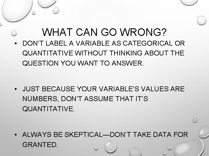 WHAT CAN GO WRONG? • DON’T LABEL A VARIABLE AS CATEGORICAL OR QUANTITATIVE WITHOUT