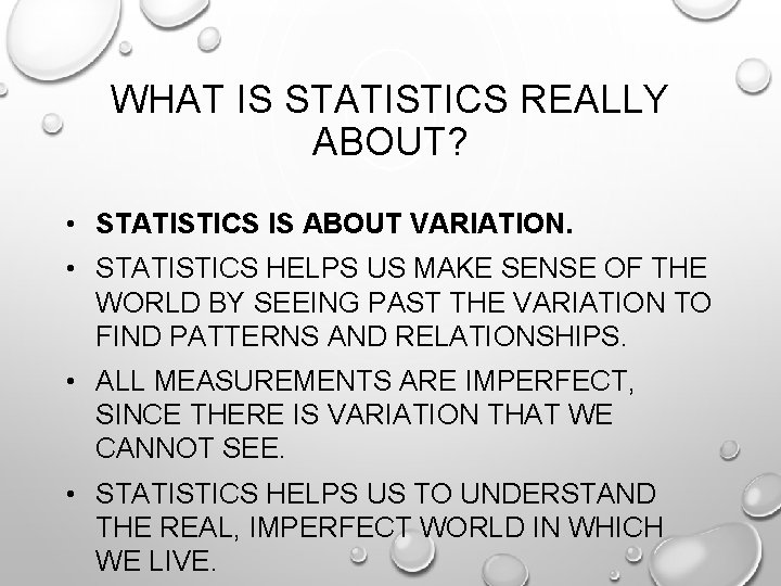 WHAT IS STATISTICS REALLY ABOUT? • STATISTICS IS ABOUT VARIATION. • STATISTICS HELPS US