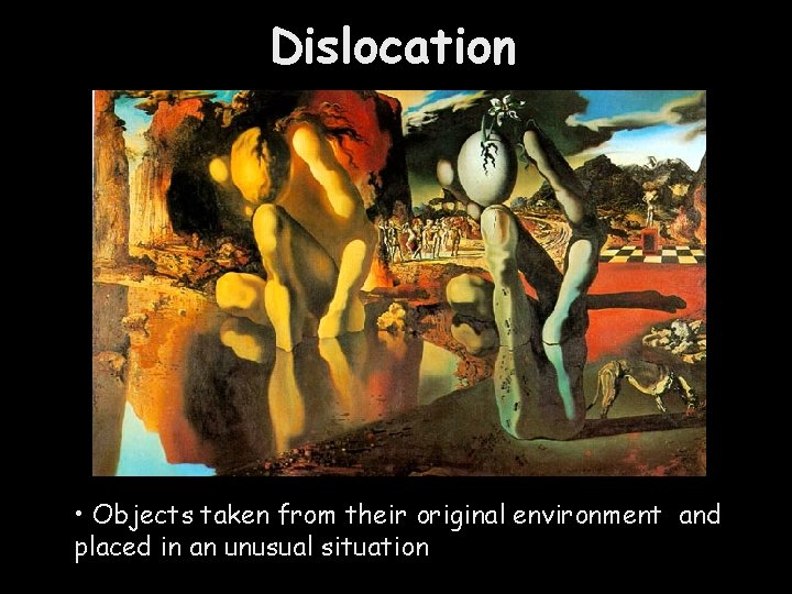 Dislocation • Objects taken from their original environment and placed in an unusual situation