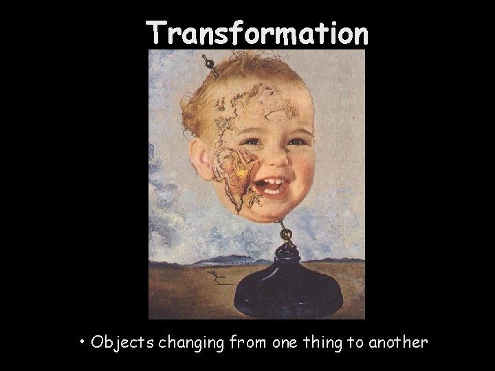 Transformation • Objects changing from one thing to another 