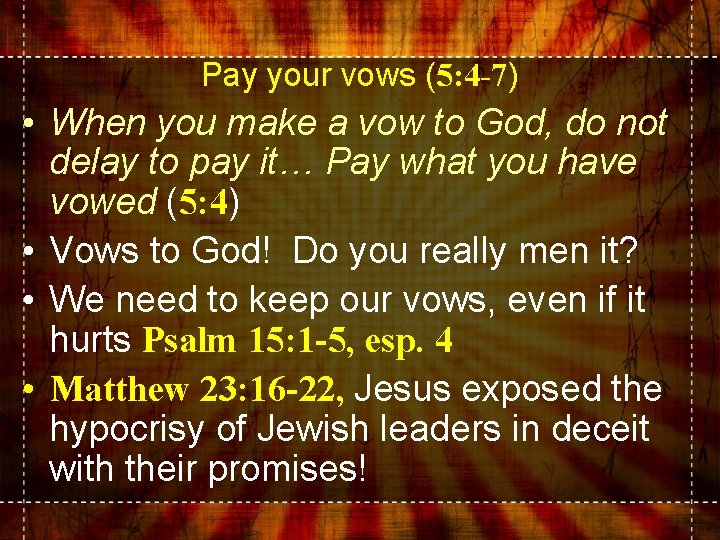 Pay your vows (5: 4 -7) • When you make a vow to God,