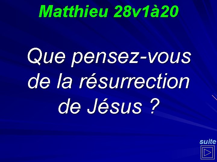 Matthieu 28 v 1à 20 Que pensez-vous de la résurrection de Jésus ? suite
