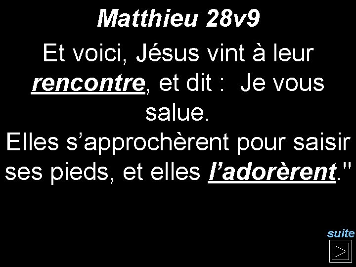 Matthieu 28 v 9 Et voici, Jésus vint à leur rencontre, et dit :