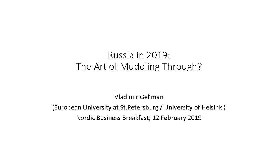 Russia in 2019: The Art of Muddling Through? Vladimir Gel’man (European University at St.
