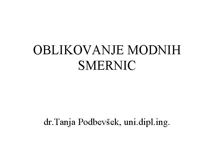 OBLIKOVANJE MODNIH SMERNIC dr. Tanja Podbevšek, uni. dipl. ing. 