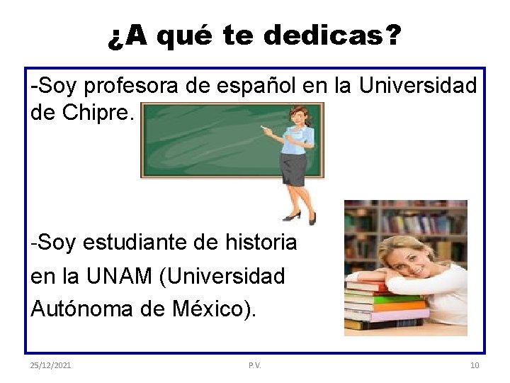 ¿A qué te dedicas? -Soy profesora de español en la Universidad de Chipre. -Soy