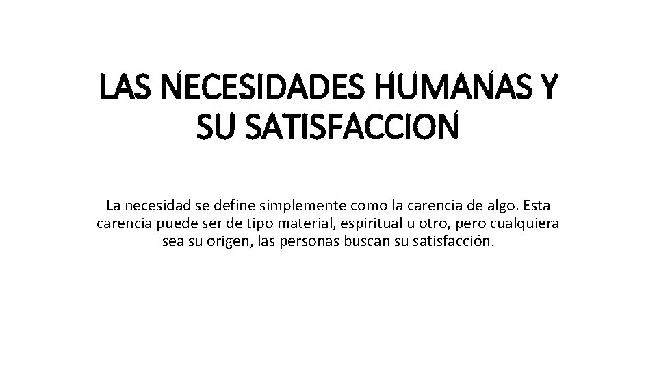 LAS NECESIDADES HUMANAS Y SU SATISFACCION La necesidad se define simplemente como la carencia