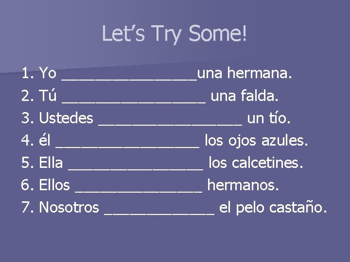 Let’s Try Some! 1. Yo ________una hermana. 2. Tú _________ una falda. 3. Ustedes