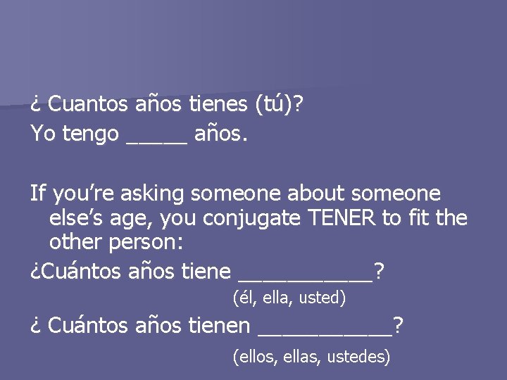 ¿ Cuantos años tienes (tú)? Yo tengo _____ años. If you’re asking someone about